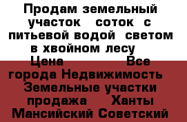 Продам земельный участок 6 соток, с питьевой водой, светом  в хвойном лесу . › Цена ­ 600 000 - Все города Недвижимость » Земельные участки продажа   . Ханты-Мансийский,Советский г.